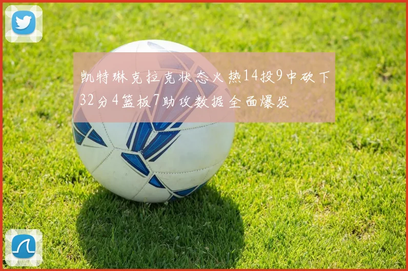 凯特琳克拉克状态火热14投9中砍下32分4篮板7助攻数据全面爆发