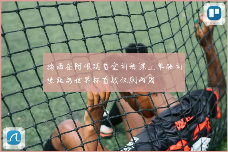 梅西在阿根廷首堂训练课上单独训练距离世界杯首战仅剩两周
