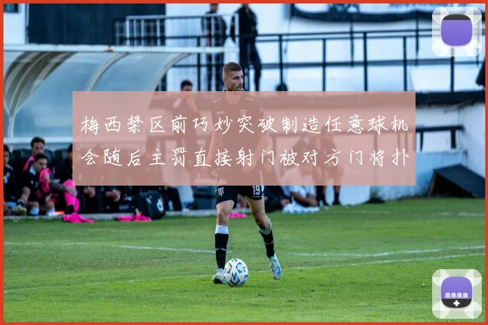 梅西禁区前巧妙突破制造任意球机会随后主罚直接射门被对方门将扑出