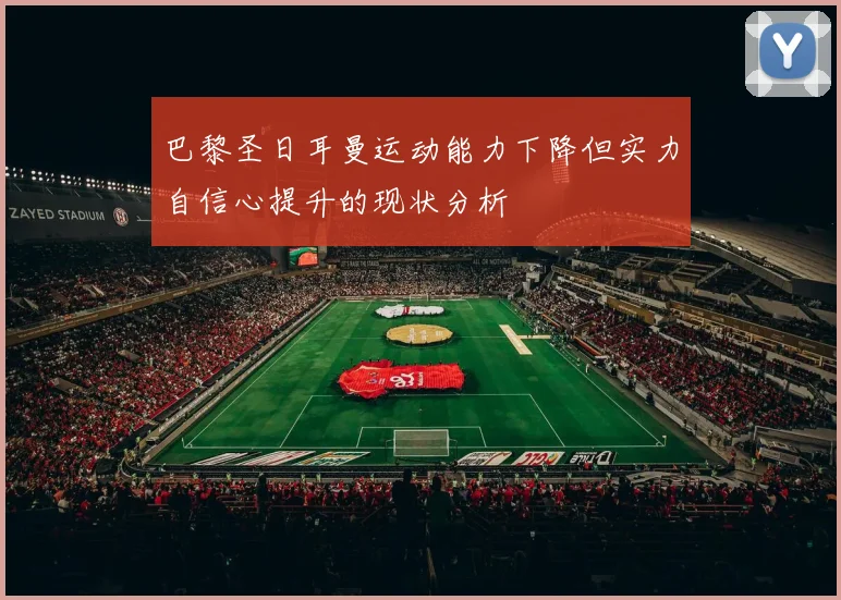 巴黎圣日耳曼运动能力下降但实力自信心提升的现状分析