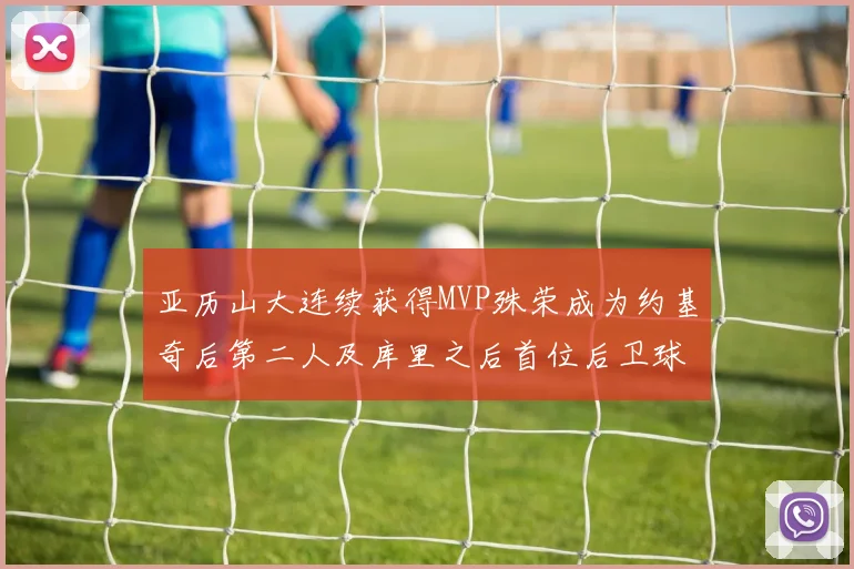亚历山大连续获得MVP殊荣成为约基奇后第二人及库里之后首位后卫球员